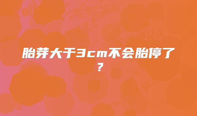 胎芽大于3cm不会胎停了？