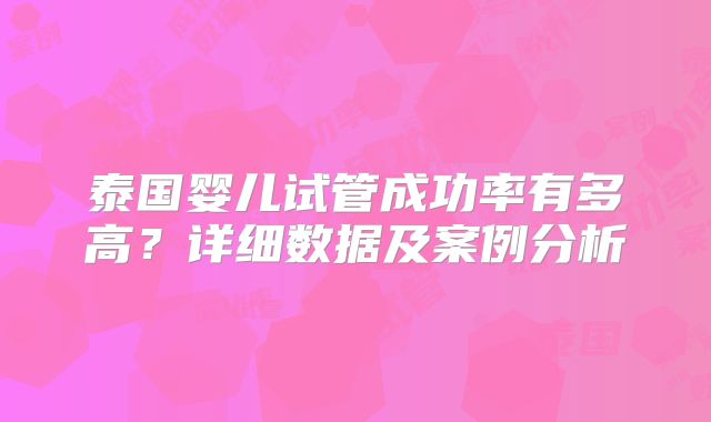 泰国婴儿试管成功率有多高？详细数据及案例分析