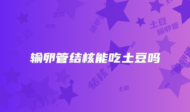 输卵管结核能吃土豆吗