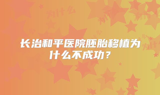 长治和平医院胚胎移植为什么不成功？