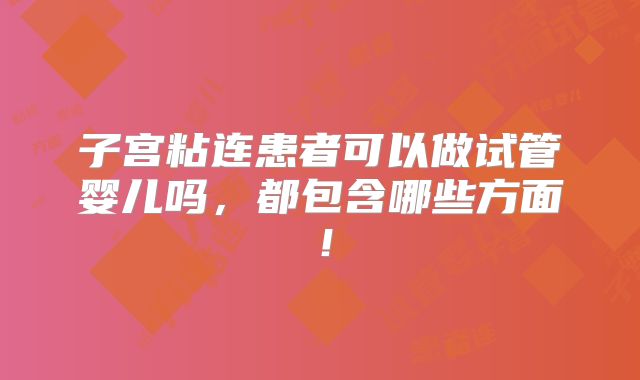 子宫粘连患者可以做试管婴儿吗，都包含哪些方面！