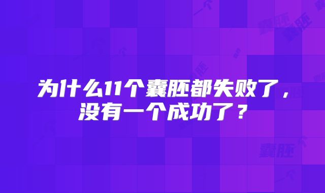 为什么11个囊胚都失败了,没有一个成功了?