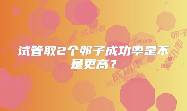 试管取2个卵子成功率是不是更高？