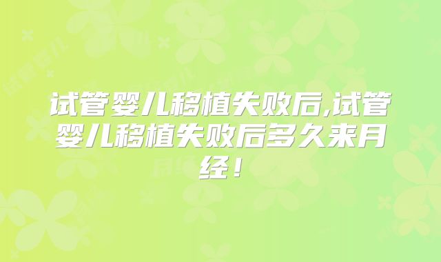 试管婴儿移植失败后,试管婴儿移植失败后多久来月经！