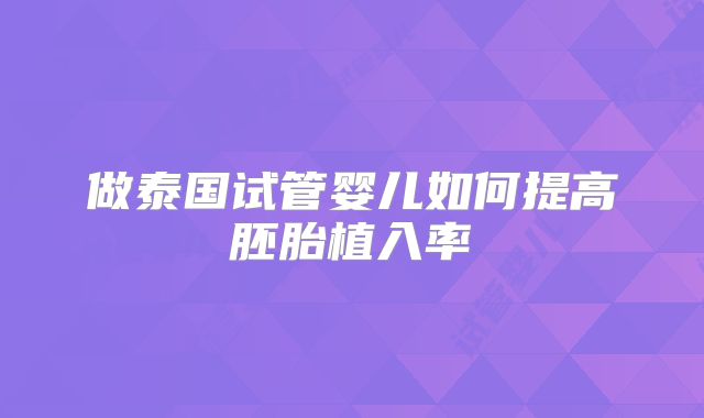 做泰国试管婴儿如何提高胚胎植入率