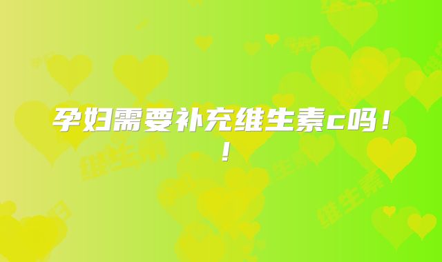 孕妇需要补充维生素c吗！！