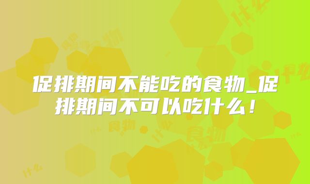 促排期间不能吃的食物_促排期间不可以吃什么！