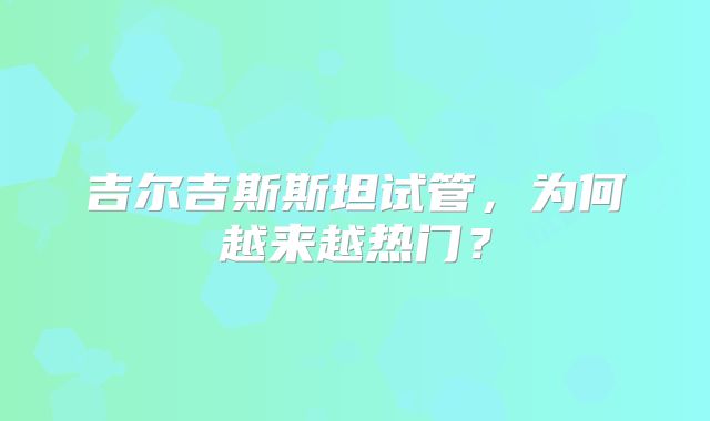 吉尔吉斯斯坦试管，为何越来越热门？