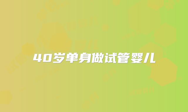 40岁单身做试管婴儿