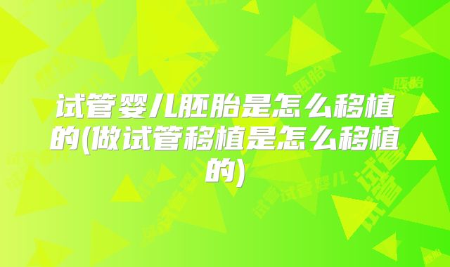 试管婴儿胚胎是怎么移植的(做试管移植是怎么移植的)