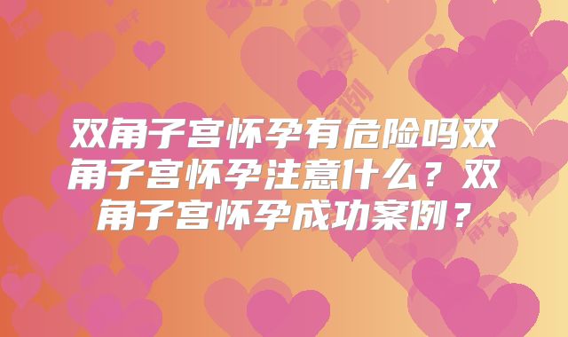 双角子宫怀孕有危险吗双角子宫怀孕注意什么？双角子宫怀孕成功案例？