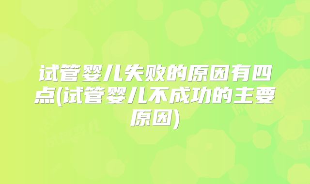 试管婴儿失败的原因有四点(试管婴儿不成功的主要原因)