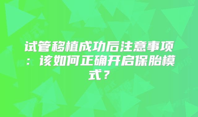 试管移植成功后注意事项：该如何正确开启保胎模式？