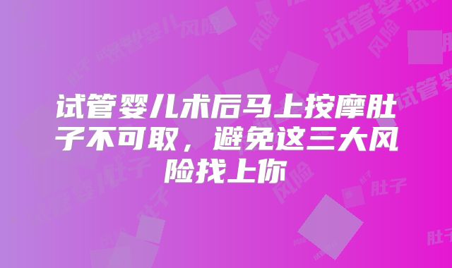 试管婴儿术后马上按摩肚子不可取，避免这三大风险找上你