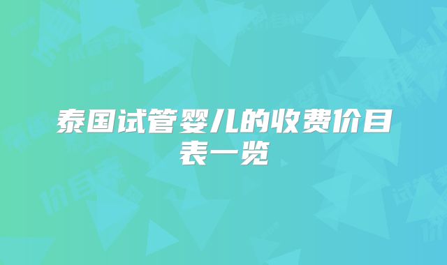 泰国试管婴儿的收费价目表一览