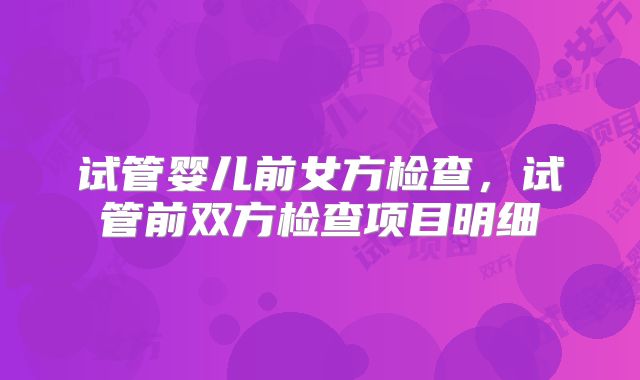 试管婴儿前女方检查，试管前双方检查项目明细