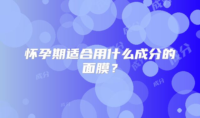 怀孕期适合用什么成分的面膜?