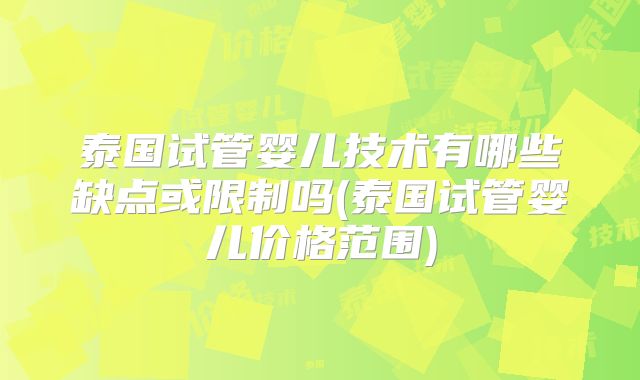 泰国试管婴儿技术有哪些缺点或限制吗(泰国试管婴儿价格范围)