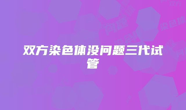 双方染色体没问题三代试管
