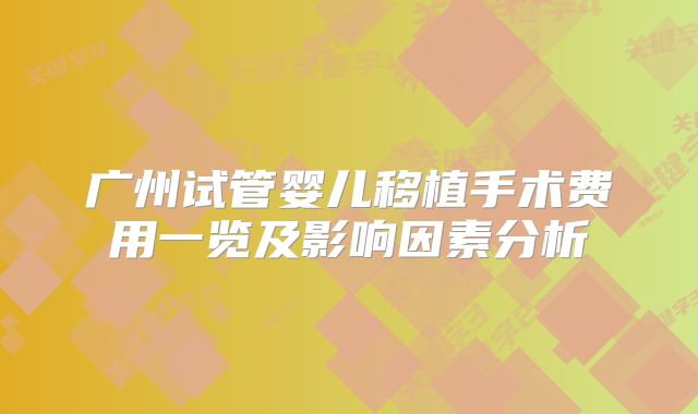 广州试管婴儿移植手术费用一览及影响因素分析