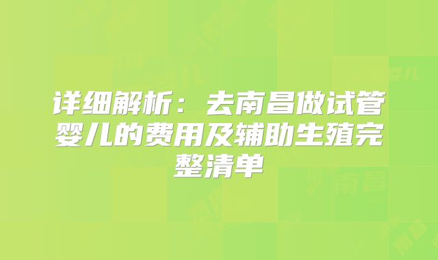 详细解析：去南昌做试管婴儿的费用及辅助生殖完整清单