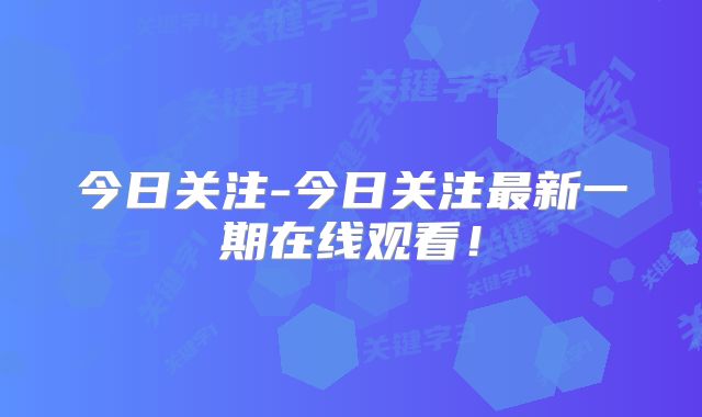 今日关注-今日关注最新一期在线观看！