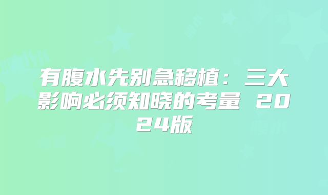 有腹水先别急移植：三大影响必须知晓的考量 2024版