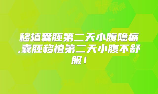 移植囊胚第二天小腹隐痛,囊胚移植第二天小腹不舒服！