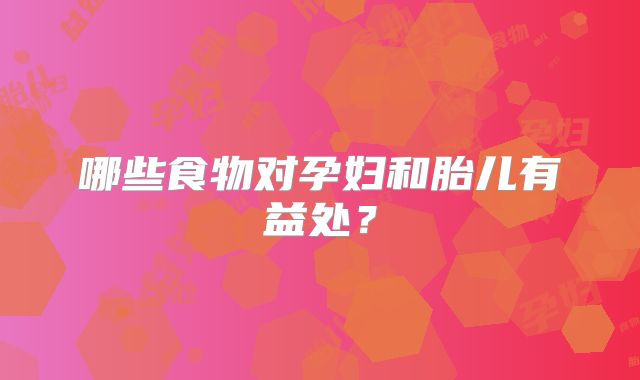 哪些食物对孕妇和胎儿有益处？