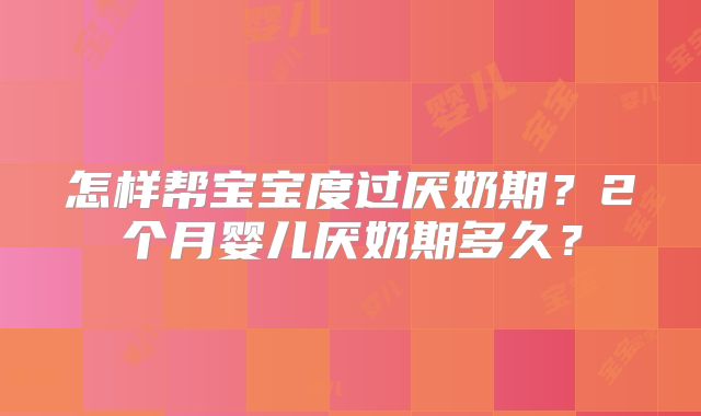 怎样帮宝宝度过厌奶期?2个月婴儿厌奶期多久?