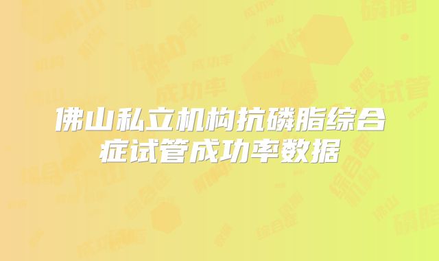 佛山私立机构抗磷脂综合症试管成功率数据