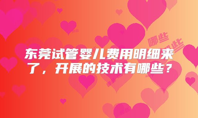 东莞试管婴儿费用明细来了，开展的技术有哪些？
