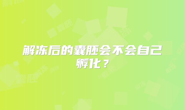 解冻后的囊胚会不会自己孵化?