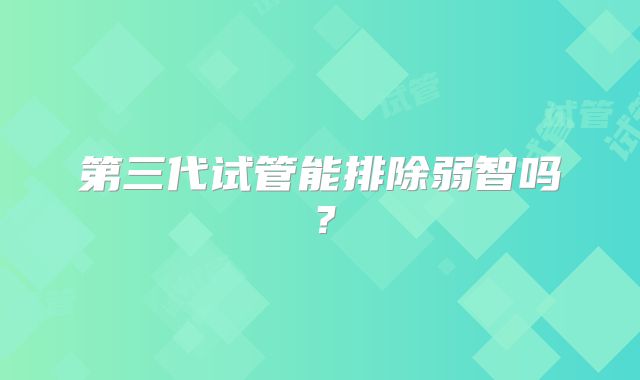 第三代试管能排除弱智吗？