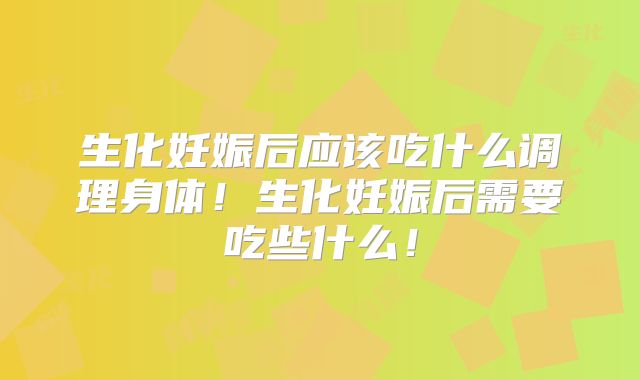 生化妊娠后应该吃什么调理身体！生化妊娠后需要吃些什么！