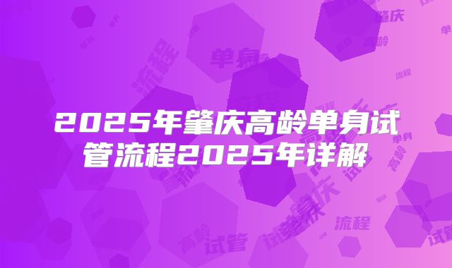 2025年肇庆高龄单身试管流程2025年详解