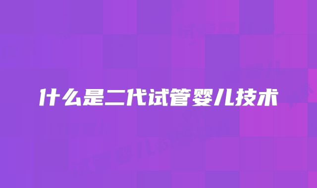 什么是二代试管婴儿技术