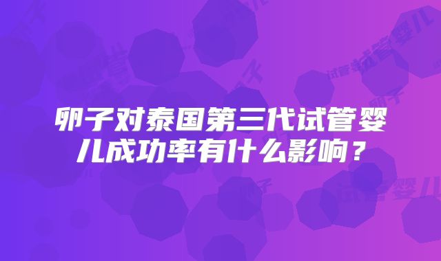 卵子对泰国第三代试管婴儿成功率有什么影响？