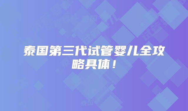 泰国第三代试管婴儿全攻略具体!