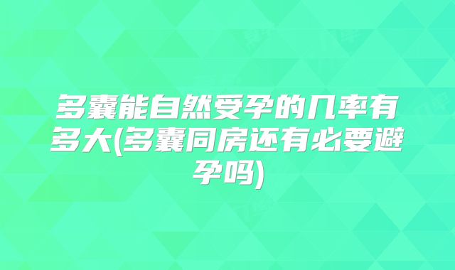 多囊能自然受孕的几率有多大(多囊同房还有必要避孕吗)