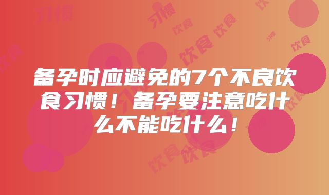 备孕时应避免的7个不良饮食习惯!备孕要注意吃什么不能吃什么!