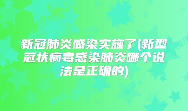 新冠肺炎感染实施了(新型冠状病毒感染肺炎哪个说法是正确的)