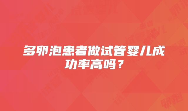 多卵泡患者做试管婴儿成功率高吗？