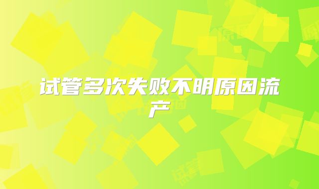 试管多次失败不明原因流产