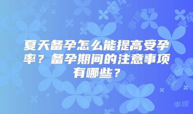 夏天备孕怎么能提高受孕率？备孕期间的注意事项有哪些？