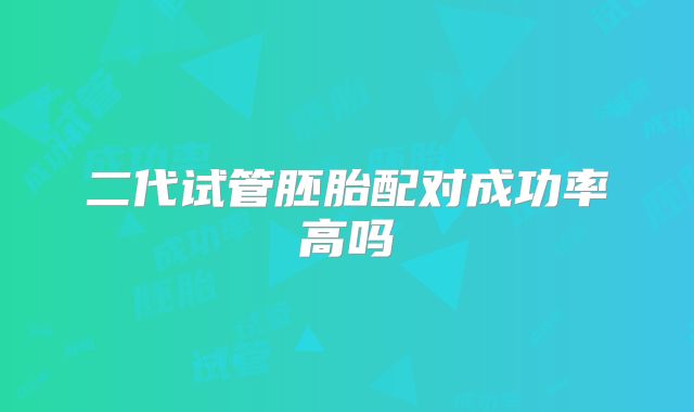 二代试管胚胎配对成功率高吗