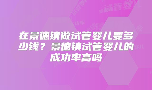 在景德镇做试管婴儿要多少钱?景德镇试管婴儿的成功率高吗
