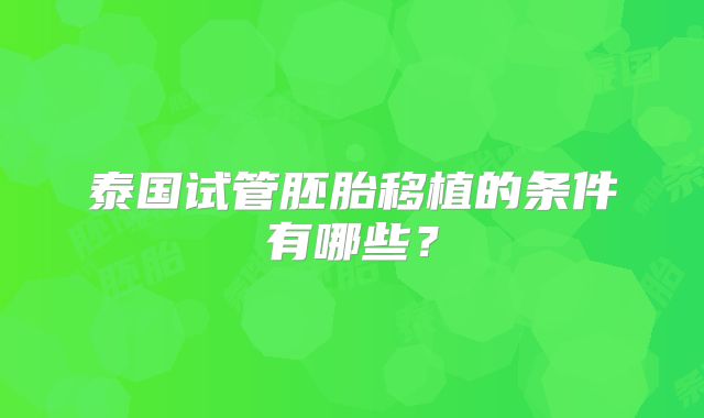 泰国试管胚胎移植的条件有哪些?