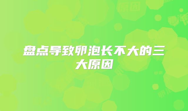 盘点导致卵泡长不大的三大原因