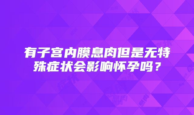 有子宫内膜息肉但是无特殊症状会影响怀孕吗？